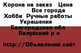 Корона на заказ › Цена ­ 2 000 - Все города Хобби. Ручные работы » Украшения   . Белгородская обл.,Валуйский р-н